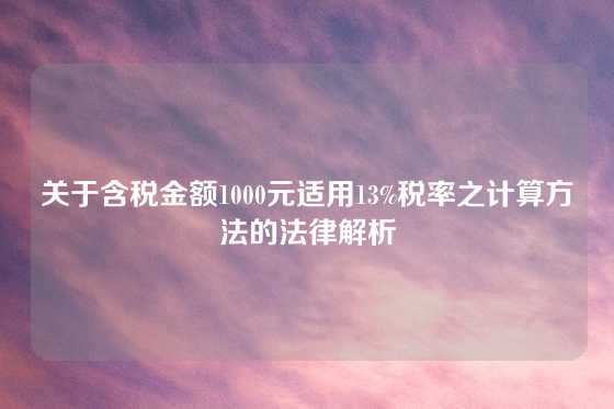 关于含税金额1000元适用13%税率之计算方法的法律解析
