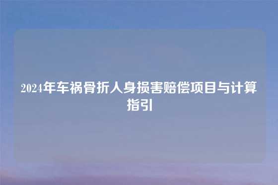 2024年车祸骨折人身损害赔偿项目与计算指引