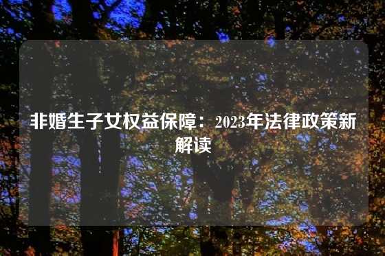非婚生子女权益保障：2023年法律政策新解读