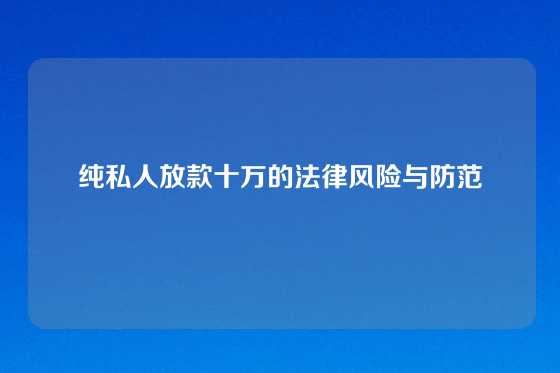 纯私人放款十万的法律风险与防范