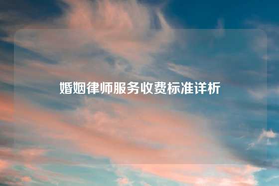 婚姻律师服务收费标准详析