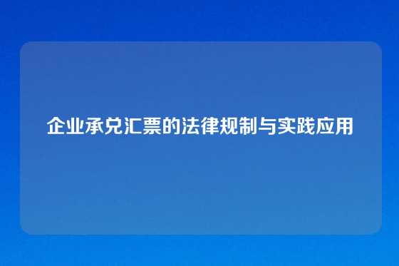 企业承兑汇票的法律规制与实践应用