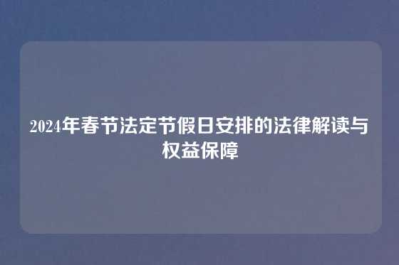 2024年春节法定节假日安排的法律解读与权益保障