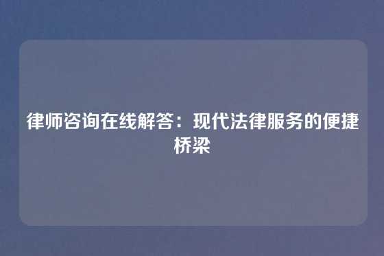 律师咨询在线解答：现代法律服务的便捷桥梁