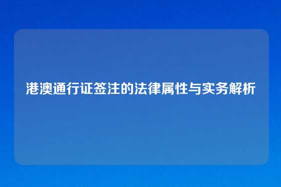 港澳通行证签注的法律属性与实务解析