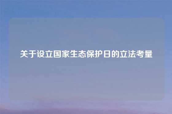 关于设立国家生态保护日的立法考量