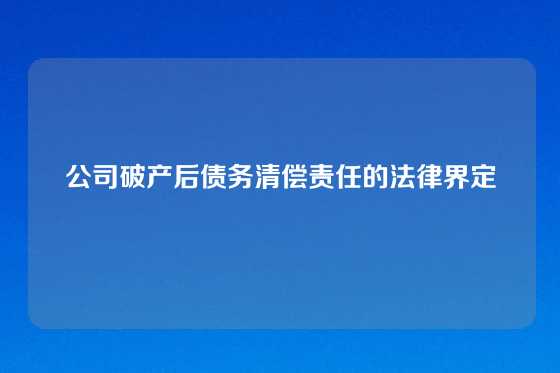 公司破产后债务清偿责任的法律界定