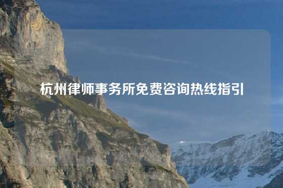 杭州律师事务所免费咨询热线指引