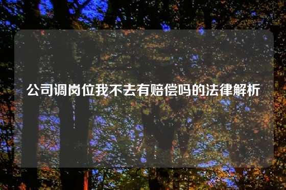 公司调岗位我不去有赔偿吗的法律解析
