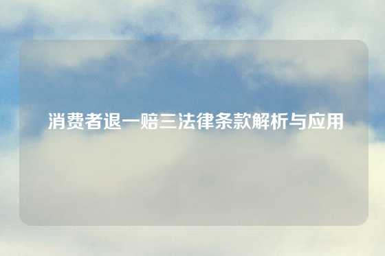  消费者退一赔三法律条款解析与应用