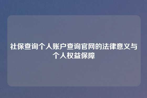 社保查询个人账户查询官网的法律意义与个人权益保障