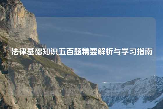 法律基础知识五百题精要解析与学习指南
