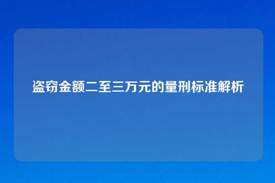 盗窃金额二至三万元的量刑标准解析