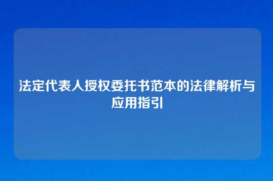 法定代表人授权委托书范本的法律解析与应用指引