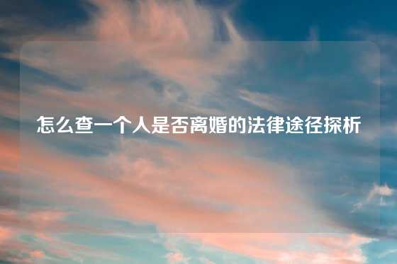 怎么查一个人是否离婚的法律途径探析