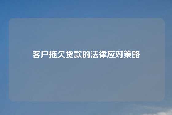 客户拖欠货款的法律应对策略