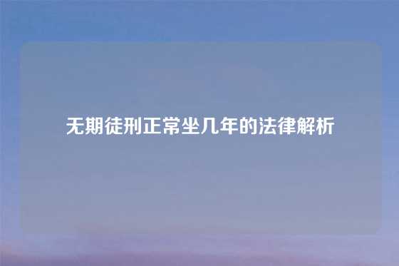 无期徒刑正常坐几年的法律解析