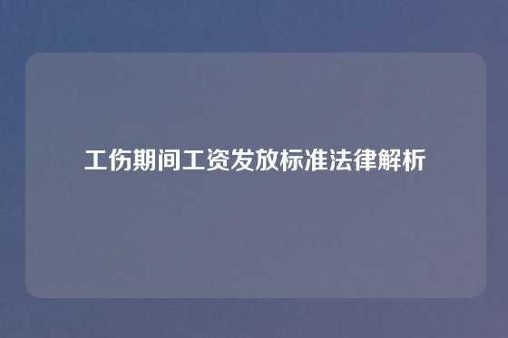 工伤期间工资发放标准法律解析