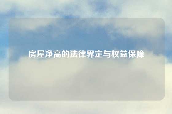 房屋净高的法律界定与权益保障