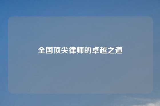 全国顶尖律师的卓越之道