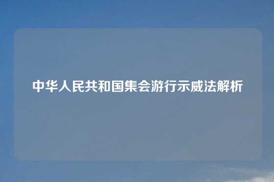中华人民共和国集会游行示威法解析
