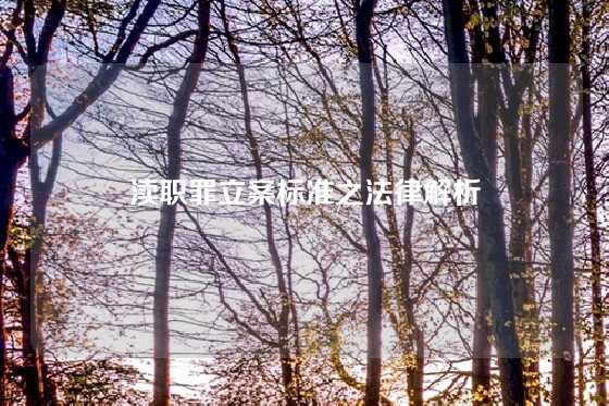 渎职罪立案标准之法律解析