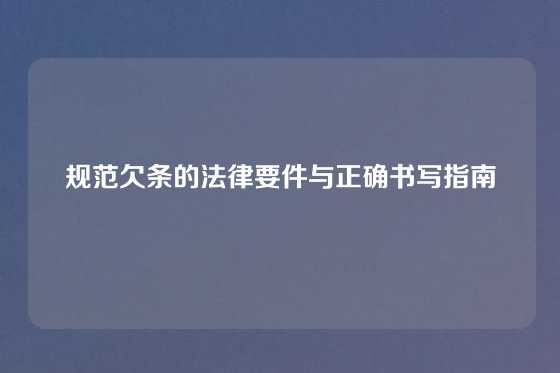 规范欠条的法律要件与正确书写指南