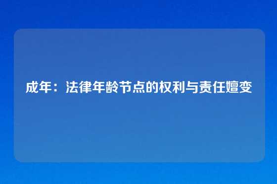 成年：法律年龄节点的权利与责任嬗变