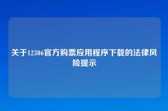 关于12306官方购票应用程序下载的法律风险提示
