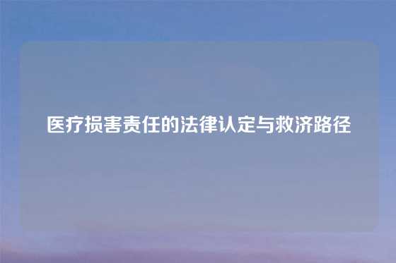 医疗损害责任的法律认定与救济路径