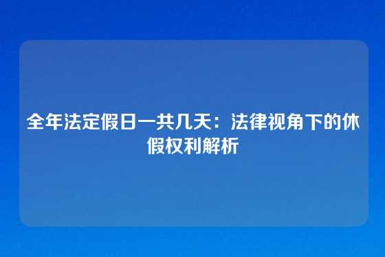 全年法定假日一共几天：法律视角下的休假权利解析