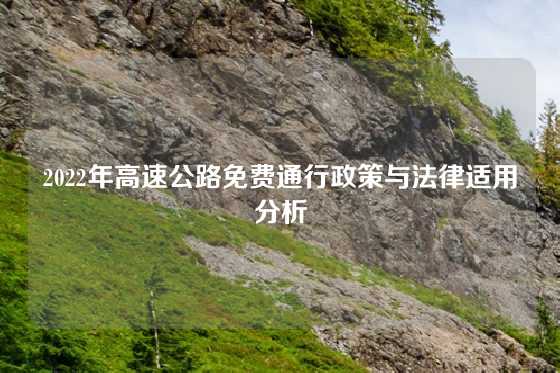 2022年高速公路免费通行政策与法律适用分析