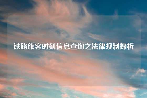 铁路旅客时刻信息查询之法律规制探析