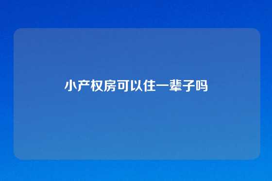 小产权房可以住一辈子吗