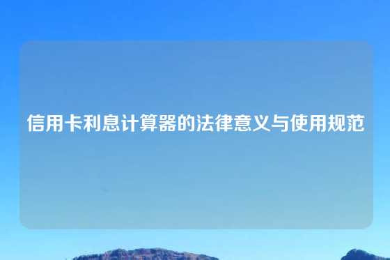 信用卡利息计算器的法律意义与使用规范