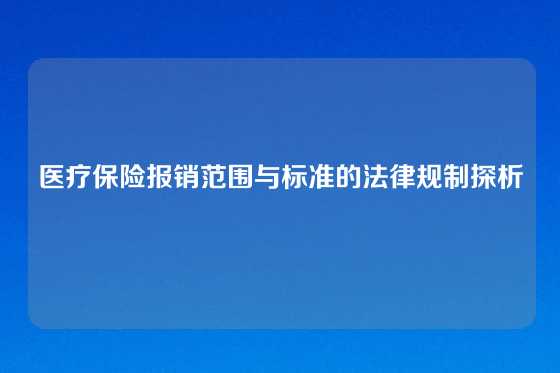 医疗保险报销范围与标准的法律规制探析