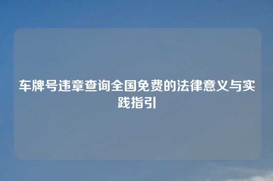 车牌号违章查询全国免费的法律意义与实践指引