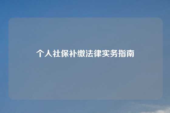 个人社保补缴法律实务指南