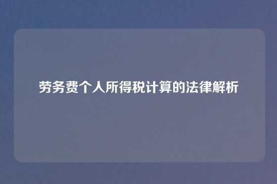劳务费个人所得税计算的法律解析