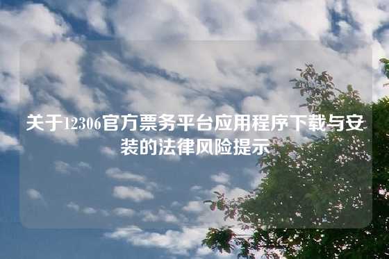 关于12306官方票务平台应用程序下载与安装的法律风险提示