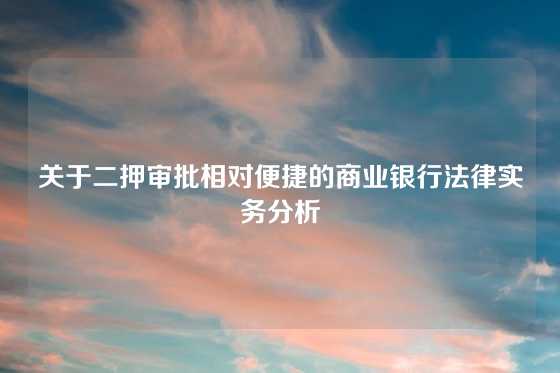 关于二押审批相对便捷的商业银行法律实务分析
