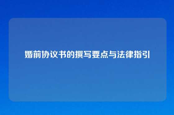 婚前协议书的撰写要点与法律指引