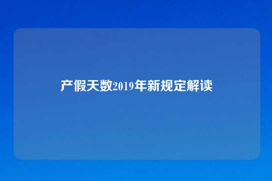 产假天数2019年新规定解读