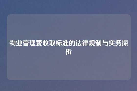 物业管理费收取标准的法律规制与实务探析