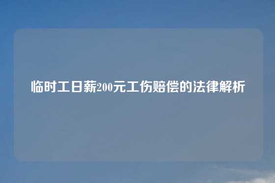 临时工日薪200元工伤赔偿的法律解析