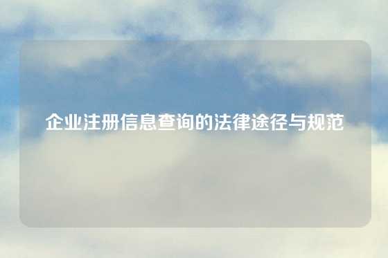 企业注册信息查询的法律途径与规范