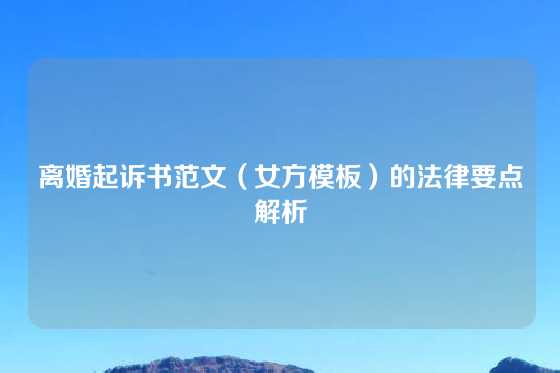 离婚起诉书范文（女方模板）的法律要点解析