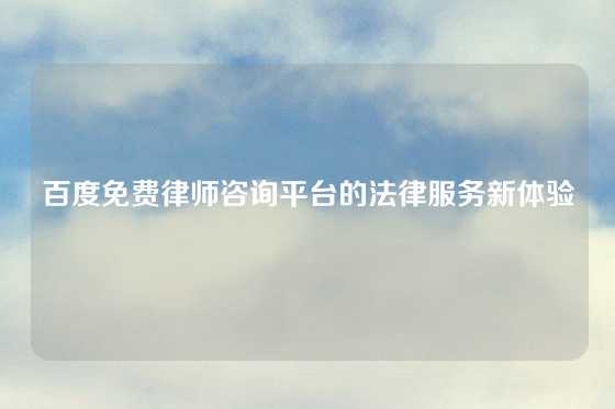 百度免费律师咨询平台的法律服务新体验