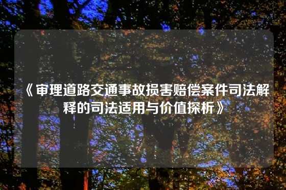 《审理道路交通事故损害赔偿案件司法解释的司法适用与价值探析》