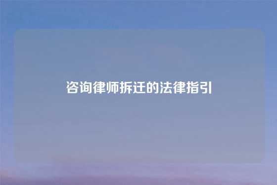 咨询律师拆迁的法律指引